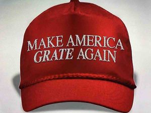 Picture of hat with caption "Make America Grate Again" (Grate as in Cheese grater)