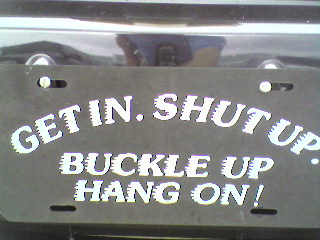 License Plate reading
"GET IN. SHUT UP.
Buckle Up
Hang on!